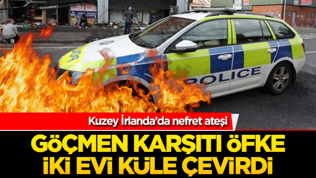 Kuzey İrlanda’da nefret ateşi! Göçmen karşıtı öfke iki evi küle çevirdi