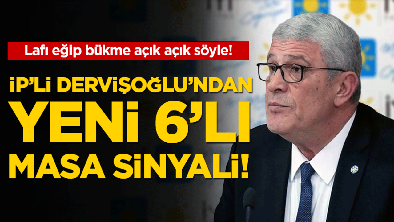 Lafı eğip bükme açık açık söyle: İP'li Dervişoğlu'ndan yeni 6'lı masa sinyali!