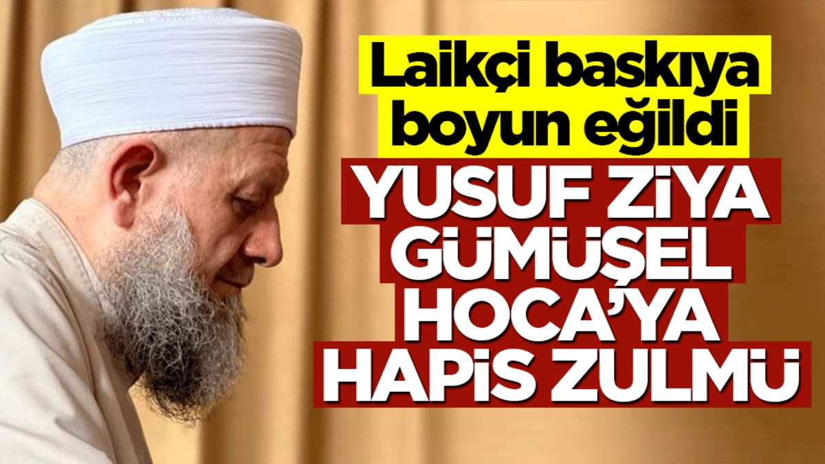 Laikçi baskıya boyun eğildi! Yusuf Ziya Gümüşel Hoca’ya hapis zulmü