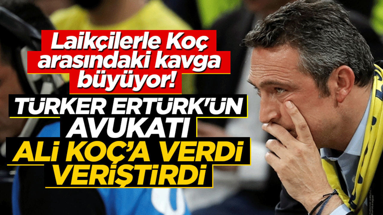 Laikçilerle Koç arasındaki kavga büyüyor! Türker Ertürk'ün avukatı Ali Koç'a verdi veriştirdi