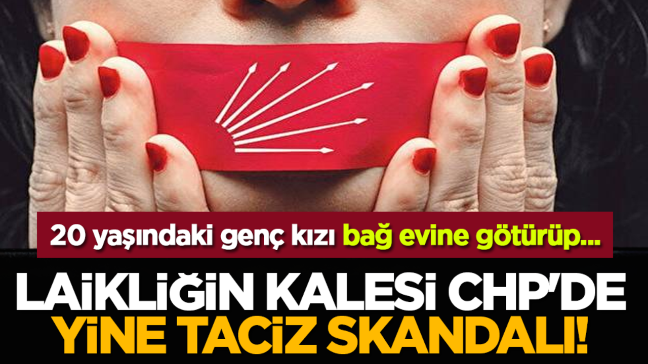 Laikliğin kalesi CHP'de yine taciz skandalı! 20 yaşındaki genç kızı bağ evine götürüp...