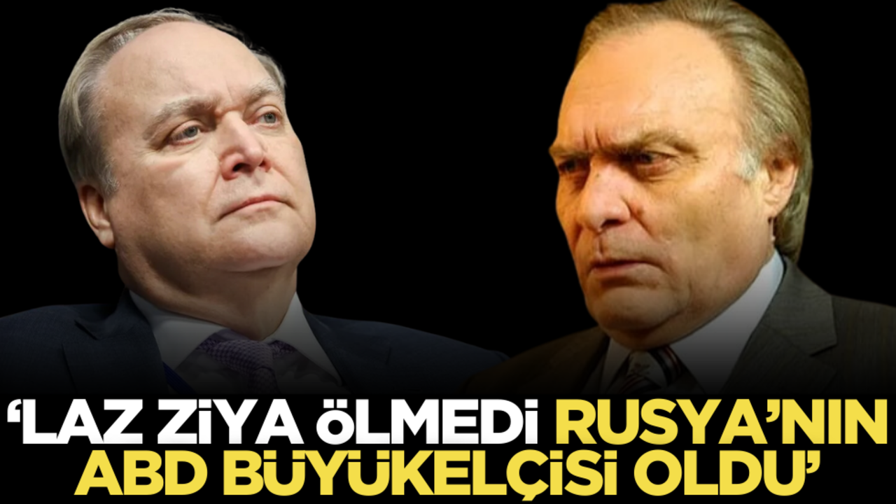 Laz Ziya ölmedi, Rusya’nın ABD Büyükelçisi oldu!
