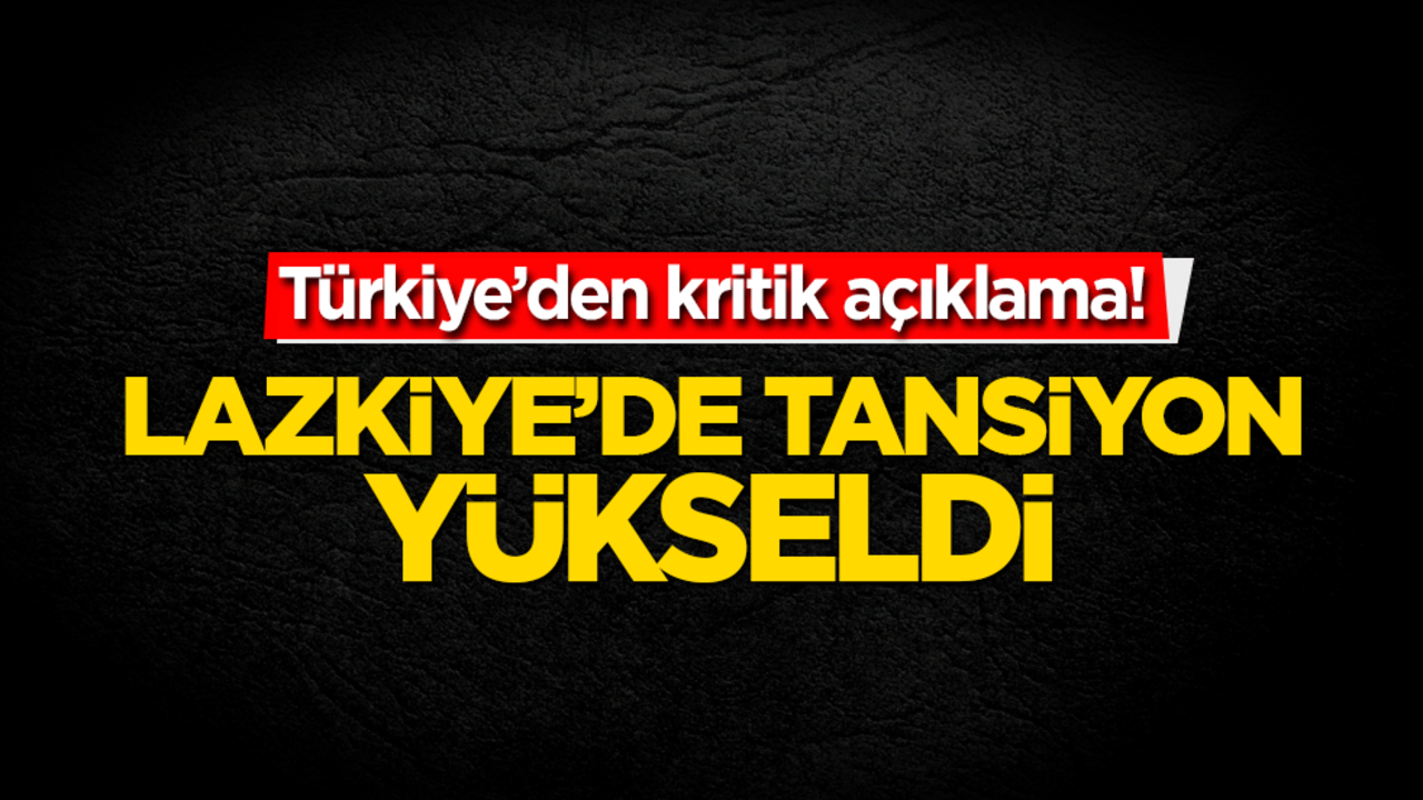 Lazkiye’de tansiyon yükseldi! Türkiye’den kritik açıklama!