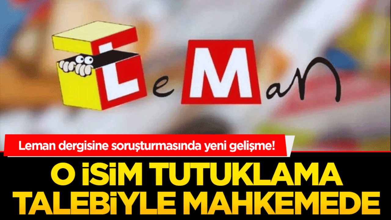 Leman dergisine soruşturmasında yeni gelişme! O isim tutuklama talebiyle mahkemede