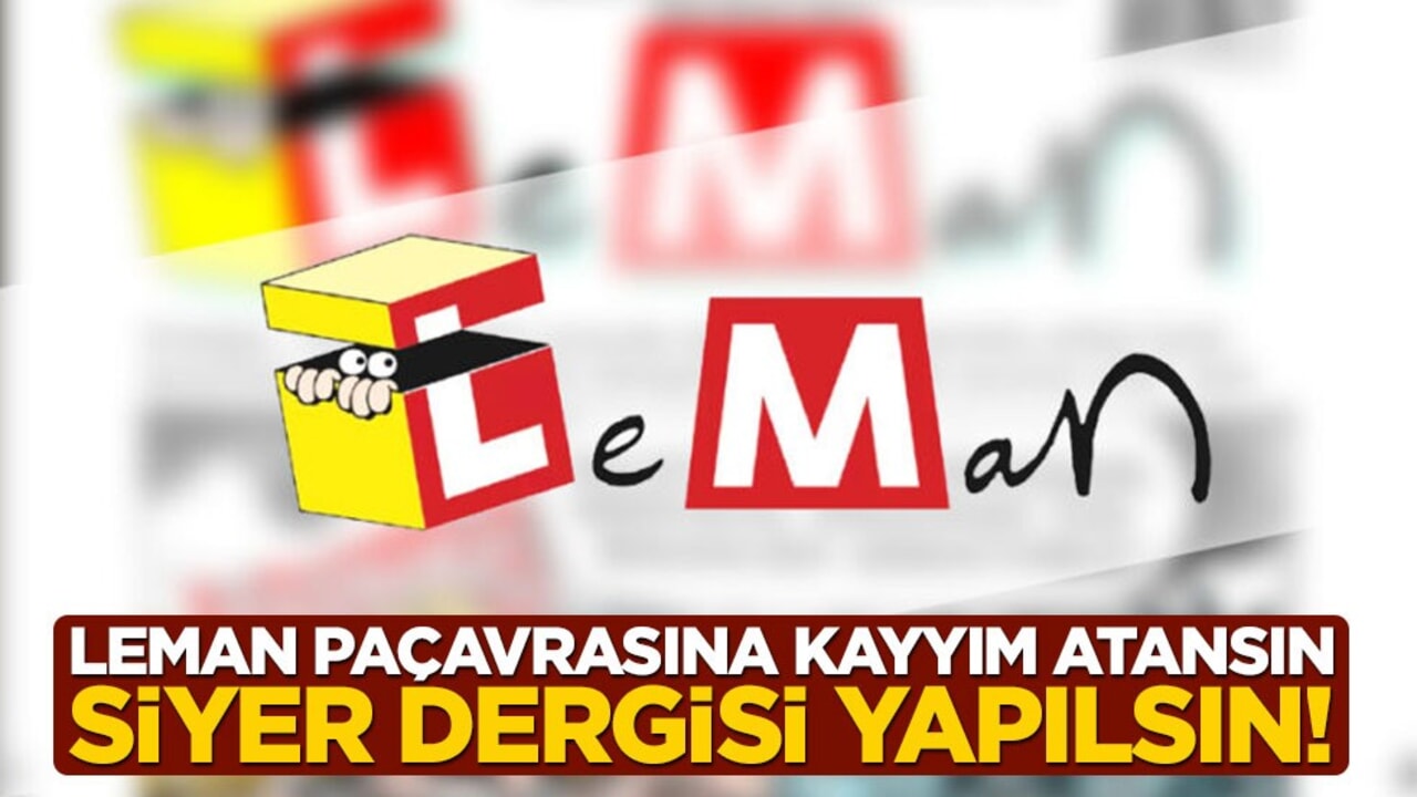 Leman’a kayyım atansın, siyer dergisi haline getirilsin!