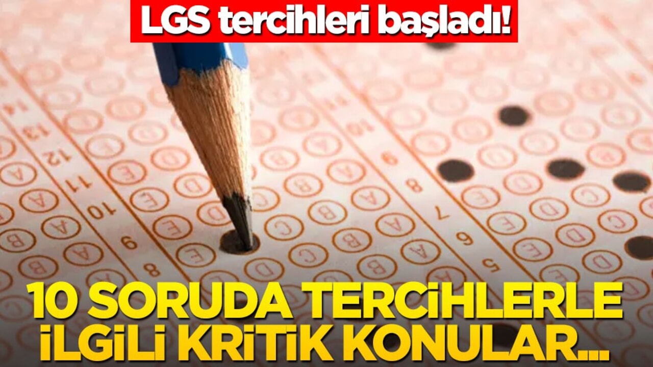 LGS tercihleri başladı! 10 kritik soruda tercihlerle ilgili kritik konular...
