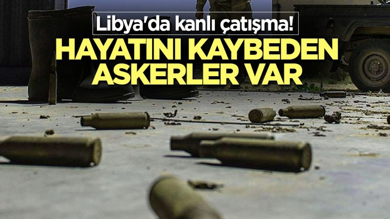 Libya'da kanlı çatışma! Hayatını kaybeden askerler var