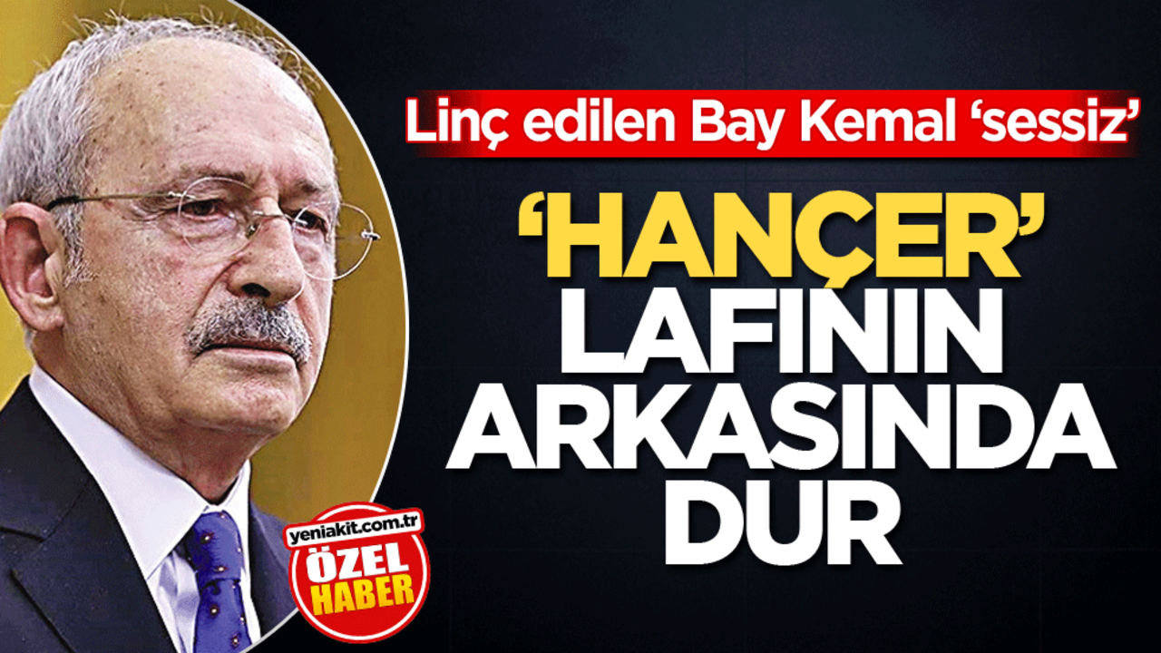 Linç edilen Bay Kemal ‘sessiz’! ‘Hançer’ lafının arkasında dur