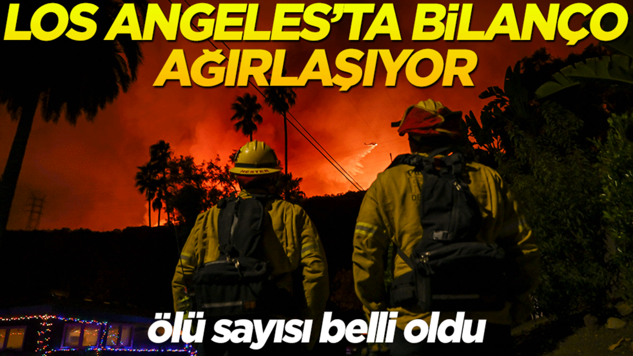 Los Angeles'ta bilanço ağırlaşıyor: Ölü sayısı belli oldu