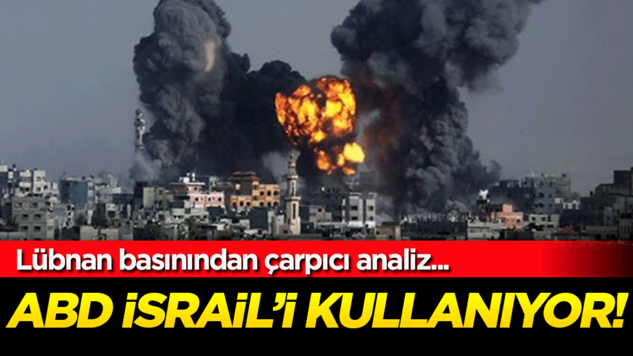 Lübnan basınından çarpıcı analiz: ABD İsrail'i kullanıyor!