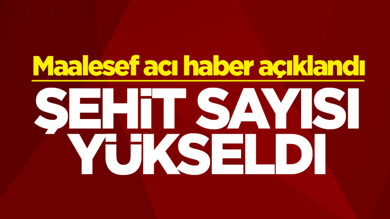 Maalesef acı haber geldi! Şehit sayısı yükseldi