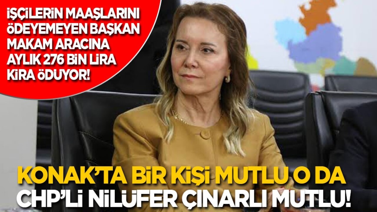 Maaşları ödeyemeyen başkan kirası aylık 276 bin lira olan araca biniyor! Konakta bir kişi mutlu o da CHP’li Nilüfer Çınarlı Mutlu!