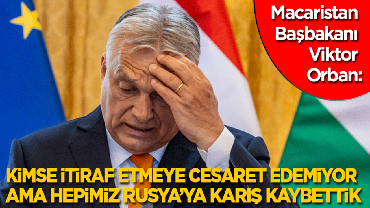 Macaristan Başbakanı Orban: Kimse itiraf etmeye cesaret edemiyor fakat Rusya hepimizi yendi