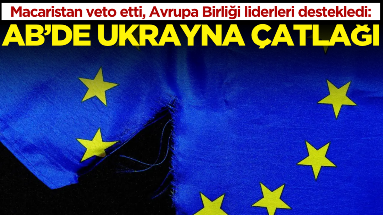 Macaristan veto etti, liderler destekledi: AB’de Ukrayna çatlağı!