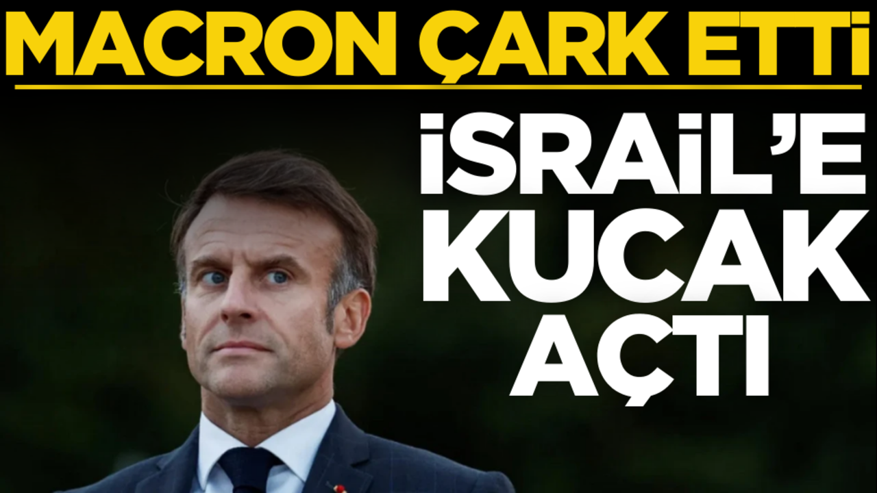 Macron çark etti, İsrail’e kucak açtı!