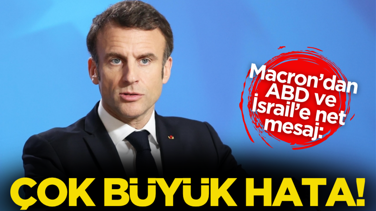 Macron’dan ABD ve İsrail’e net mesaj: Çok büyük hata!