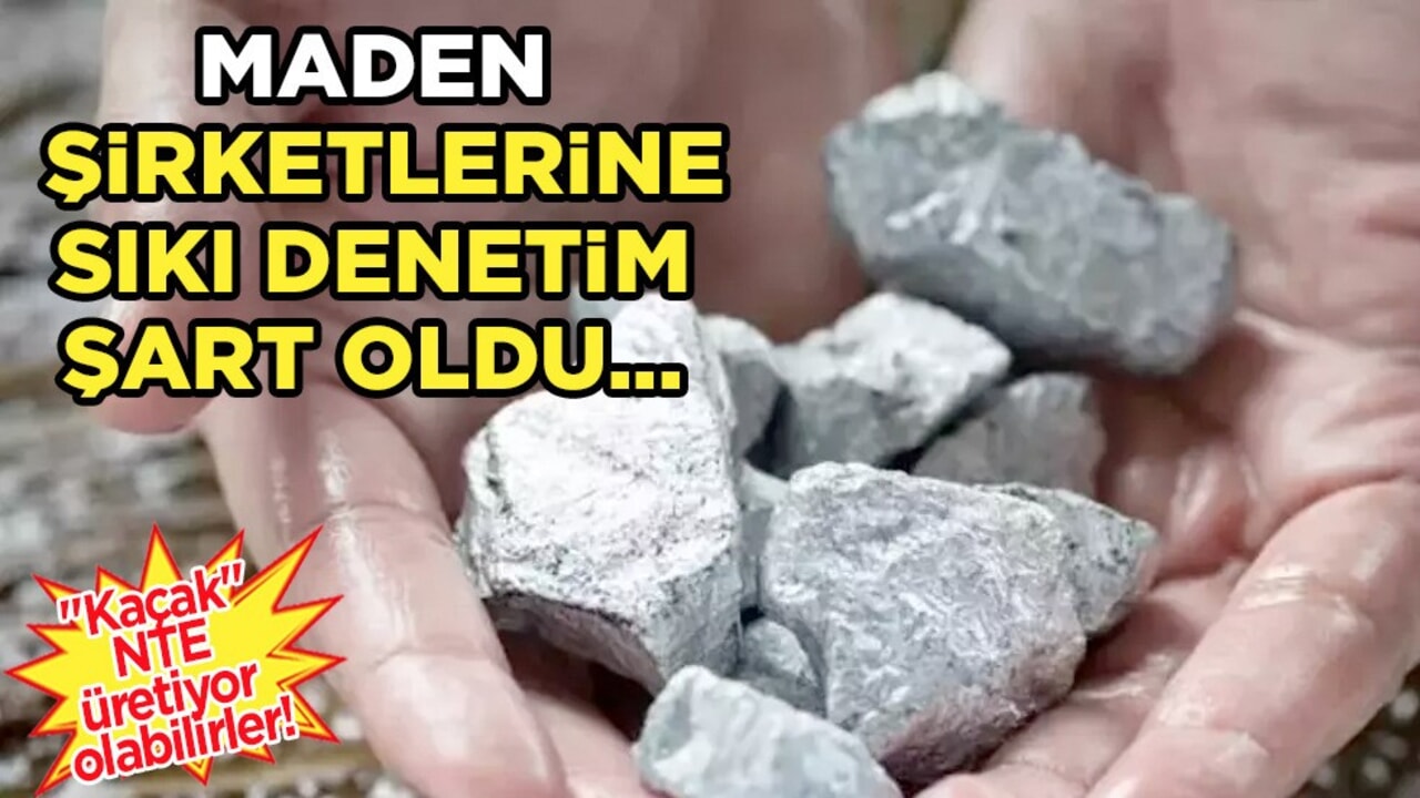 Maden şirketlerine sıkı denetim şart oldu! Bazı şirketler 'kaçak' NTE üretiyor olabilir!