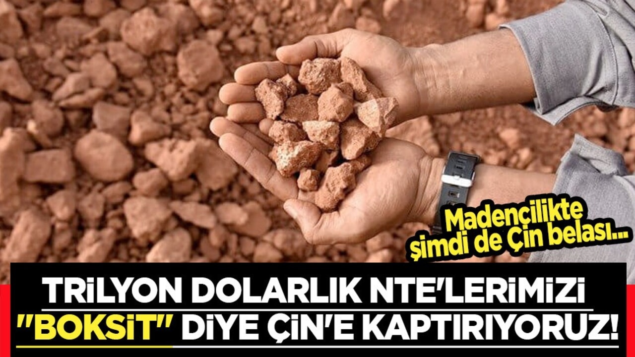 Madencilikte şimdi de Çin belası! Trilyon dolarlık NTE'lerimizi "boksit" diye Çin'e kaptırıyoruz!