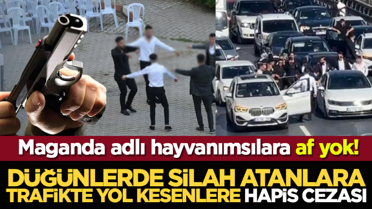 Maganda adlı hayvanımsılara af yok! Düğünlerde silah atanlara, trafikte yol kesenlere hapis cezası