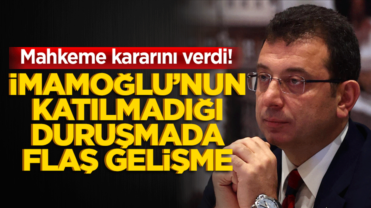 Mahkeme kararını verdi! İmamoğlu’nun katılmadığı duruşmada flaş gelişme
