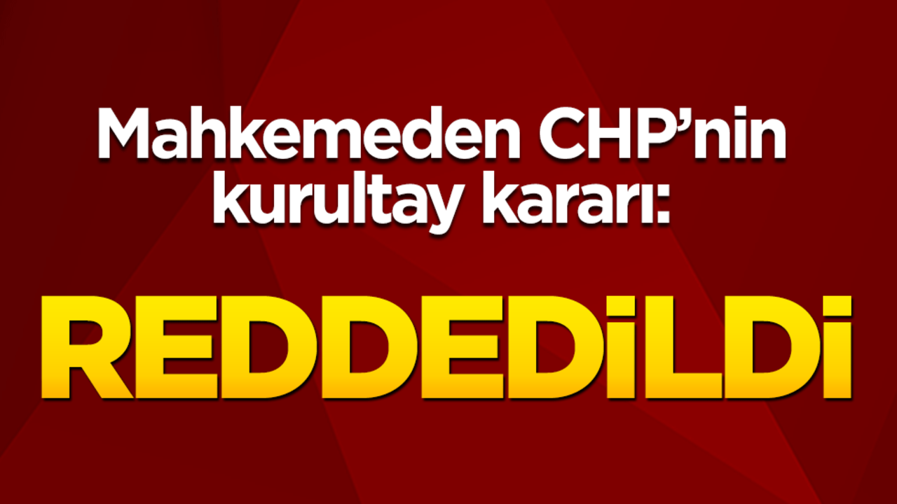 Mahkemeden CHP'nin kurultay kararı! Reddedildi