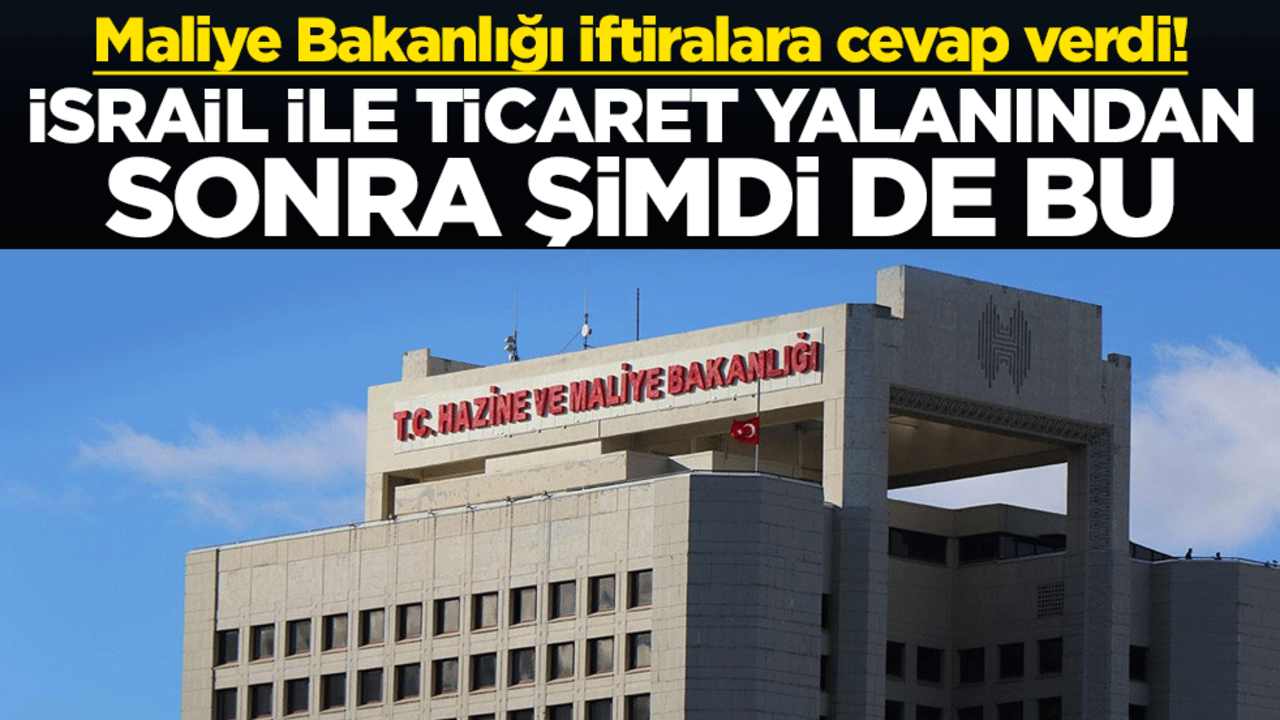 Maliye Bakanlığı iftiralara cevap verdi! İsrail ile ticaret yalanından sonra şimdi de bu