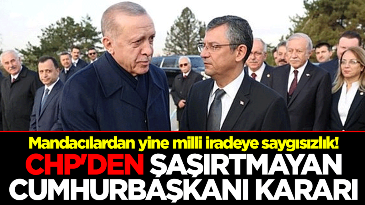 Mandacılardan yine milli iradeye saygısızlık! CHP'den şaşırtmayan Cumhurbaşkanı kararı