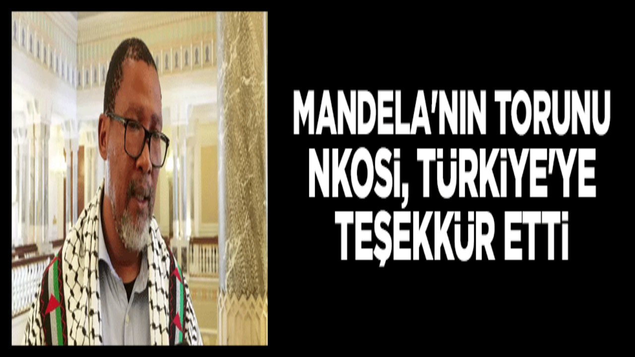 Mandela'nın torunu Nkosi, Türkiye'ye teşekkür etti