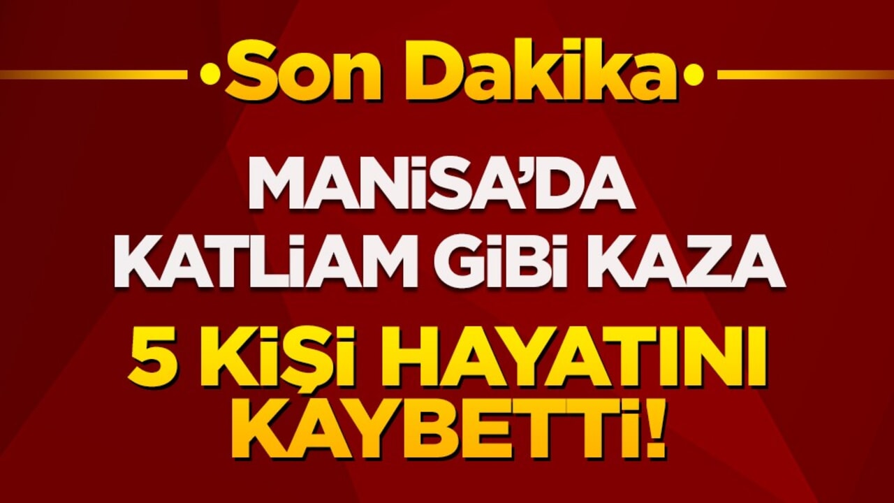 Manisa’da katliam gibi kaza: 5 Kişi hayatını kaybetti!