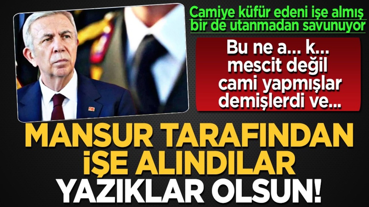 Mansur Yavaş, "Bu ne a… k… (küfür) mescit değil cami yapmışlar." diyeni utanmadan savunuyor