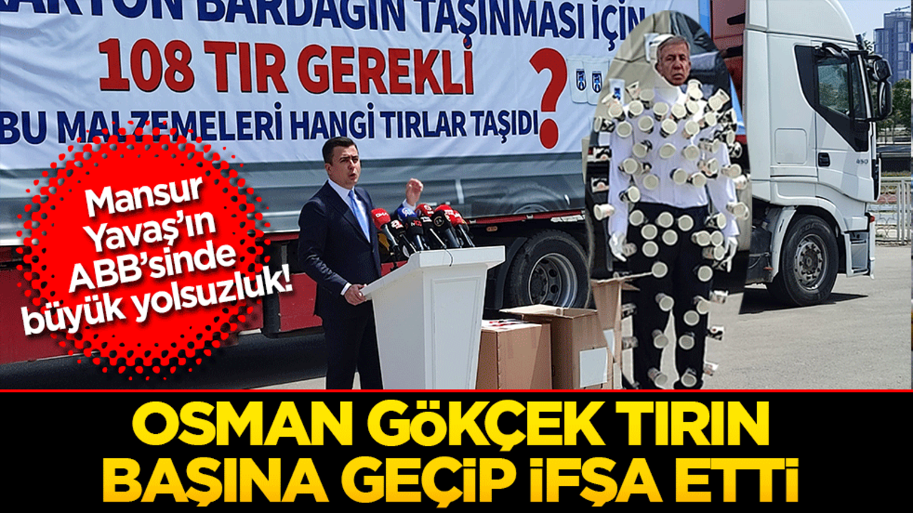 Mansur Yavaş’ın ABB’sinde büyük yolsuzluk! Osman Gökçek tırın başına geçip ifşa etti