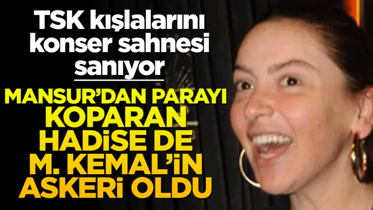 Mansur'dan parayı kapan Hadise de Mustafa Kemal'in askeri oldu