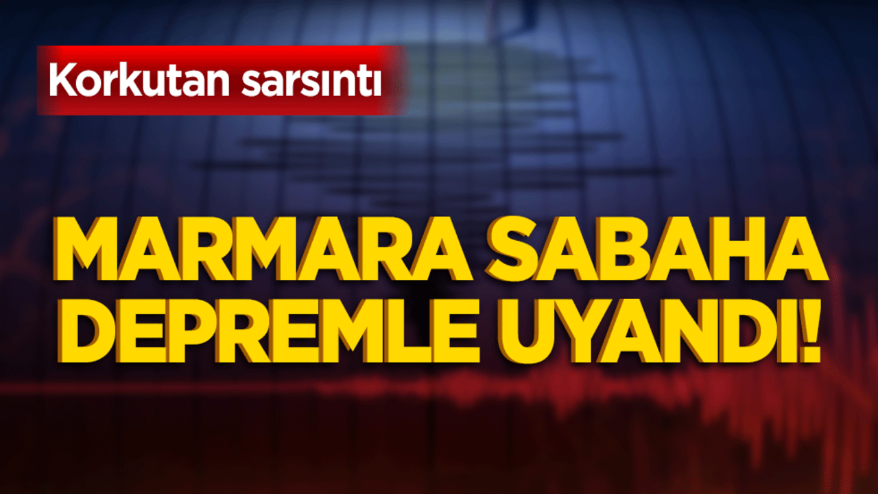 Marmara sabaha depremle uyandı! Korkutan sarsıntı