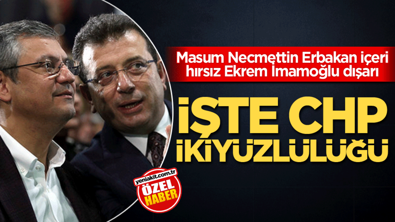 Masum Necmettin Erbakan içeri hırsız Ekrem İmamoğlu dışarı! İişte CHP ikiyüzlülüğü
