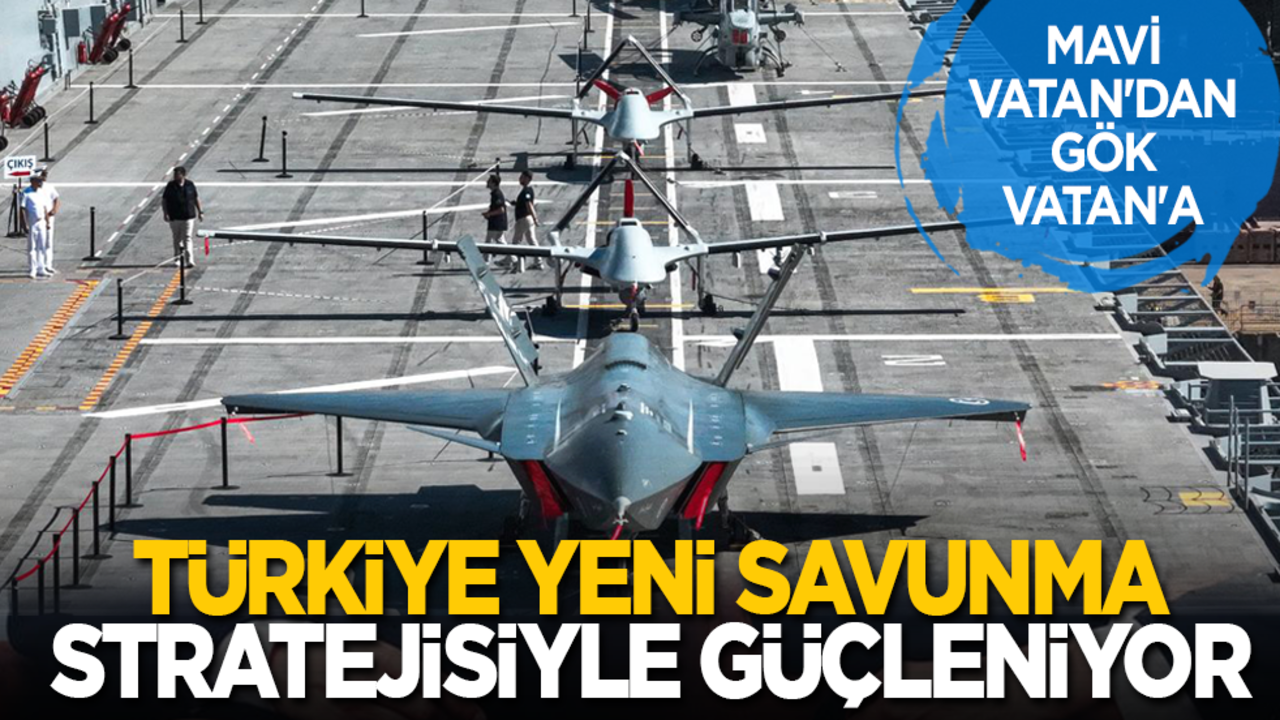 Mavi Vatan'dan Gök Vatan'a: Türkiye Yeni Savunma Stratejisiyle Güçleniyor
