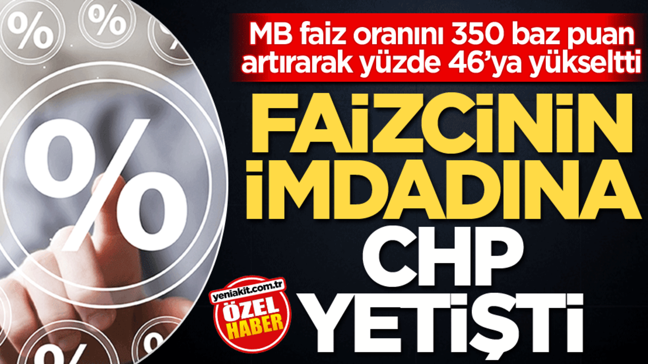 MB faiz oranını 350 baz puan artırarak yüzde 46’ya yükseltti! Faizcinin imdadına CHP yetişti