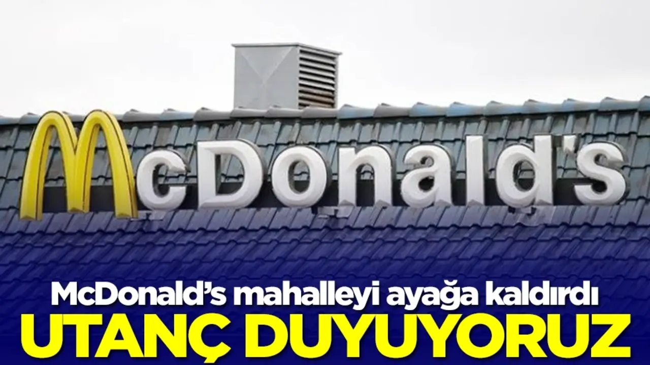 McDonald’s mahalleyi ayağa kaldırdı: Utanç duyuyoruz