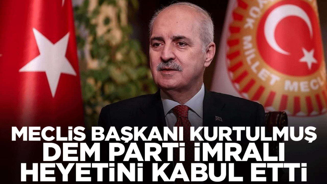 Meclis Başkanı Numan Kurtulmuş DEM Parti İmralı heyetini kabul etti