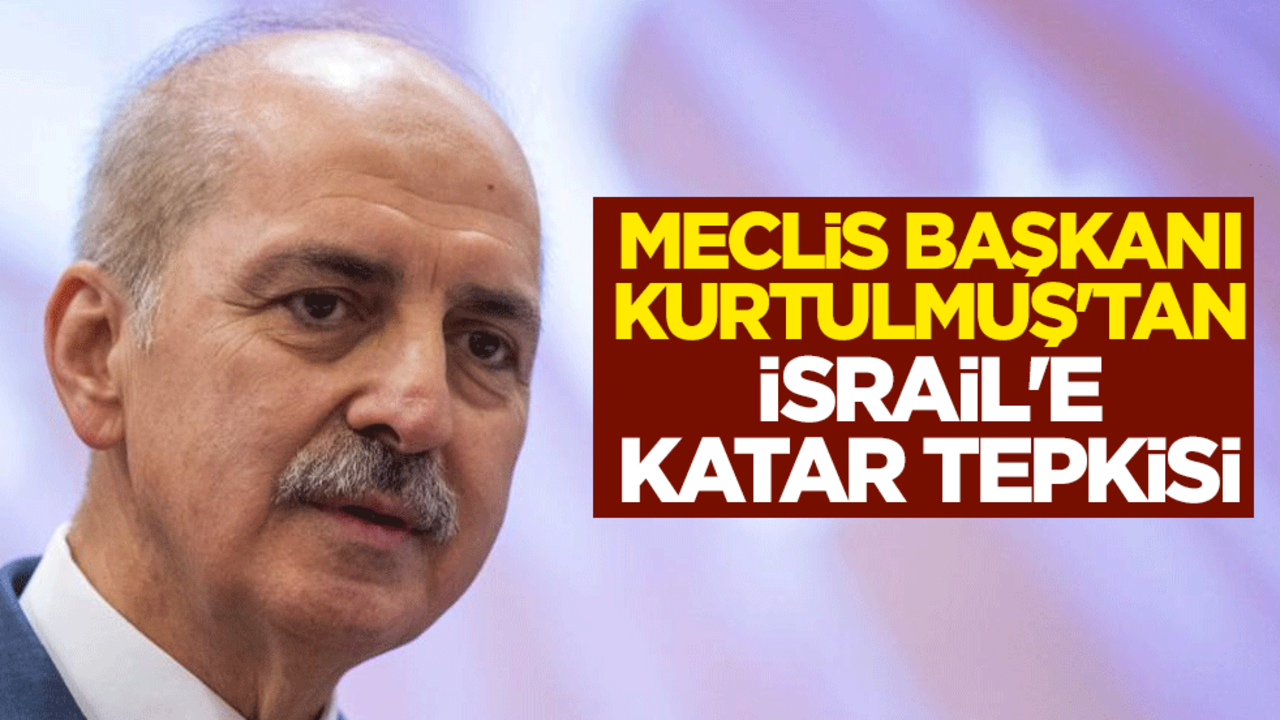 Meclis Başkanı Numan Kurtulmuş'tan İsrail'e Katar tepkisi