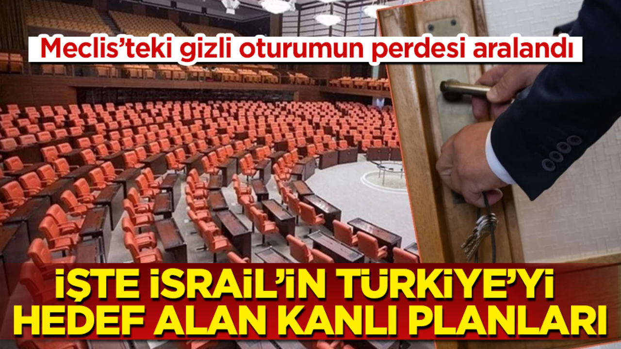 Meclis’teki gizli oturumun perdesi aralandı! İşte İsrail’in Türkiye’yi hedef alan kanlı planları