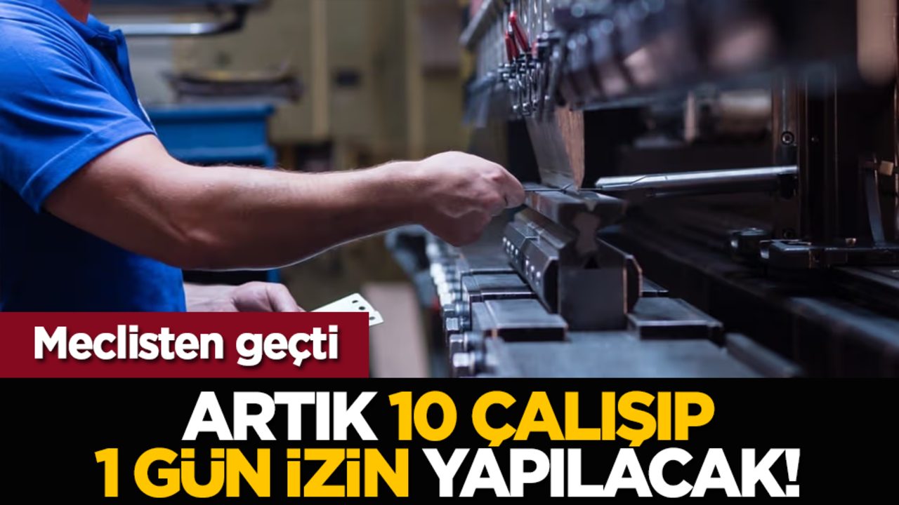 Meclisten geçti: Artık 10 çalışıp, 1 gün izin yapılacak!