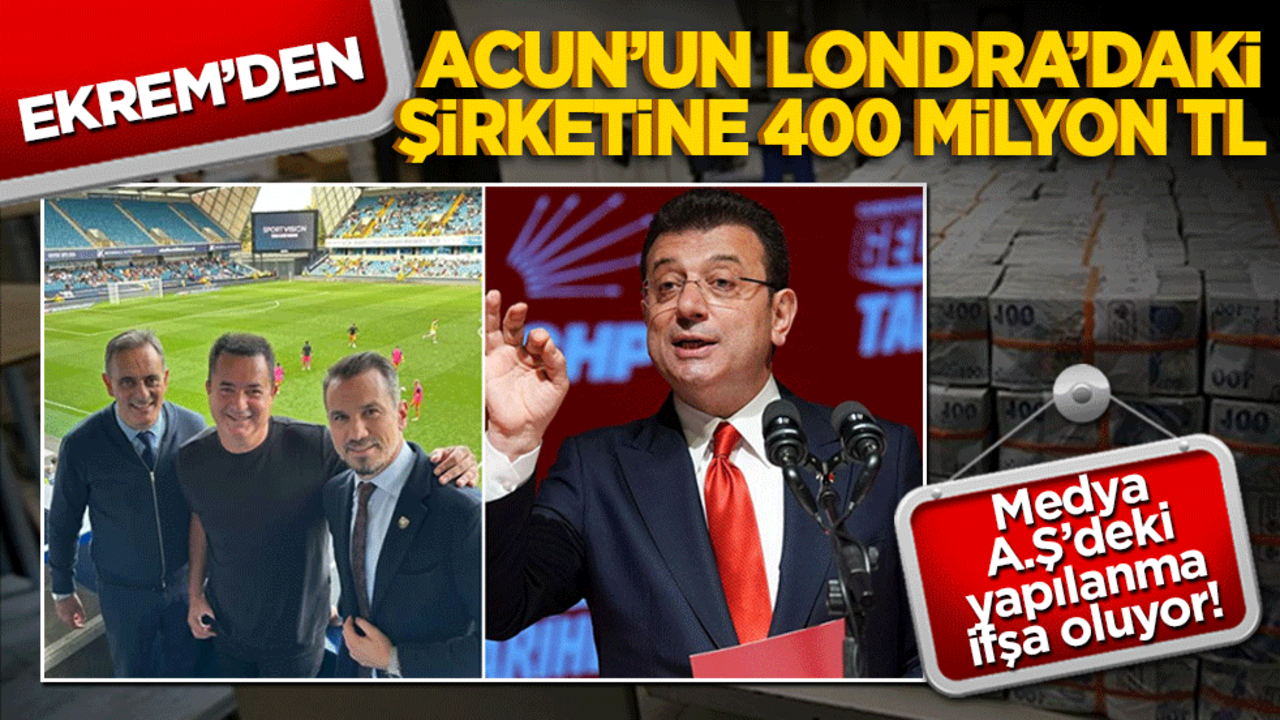 Medya A.Ş’deki yapılanma ifşa oluyor! Ekrem’den Acun’un Londra’daki şirketine 400 milyon TL
