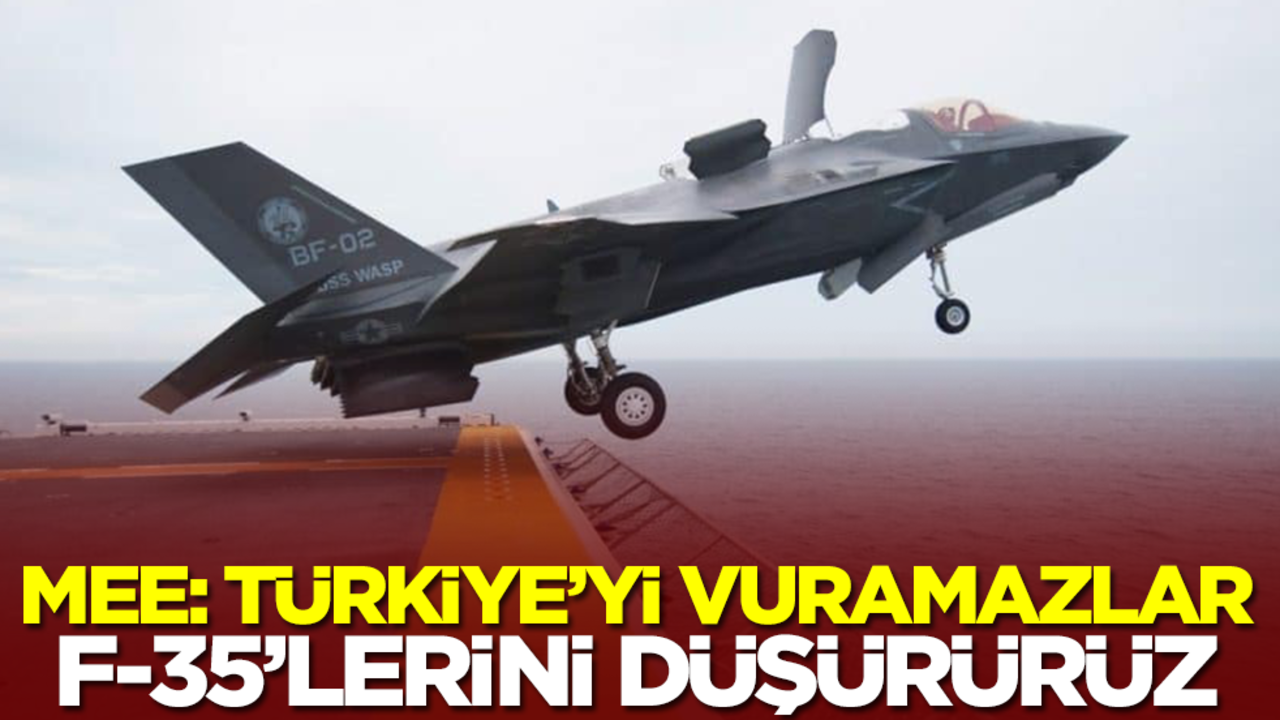 MEE: Türkiye'ye saldıramazlar, F-35'lerini düşürürüz