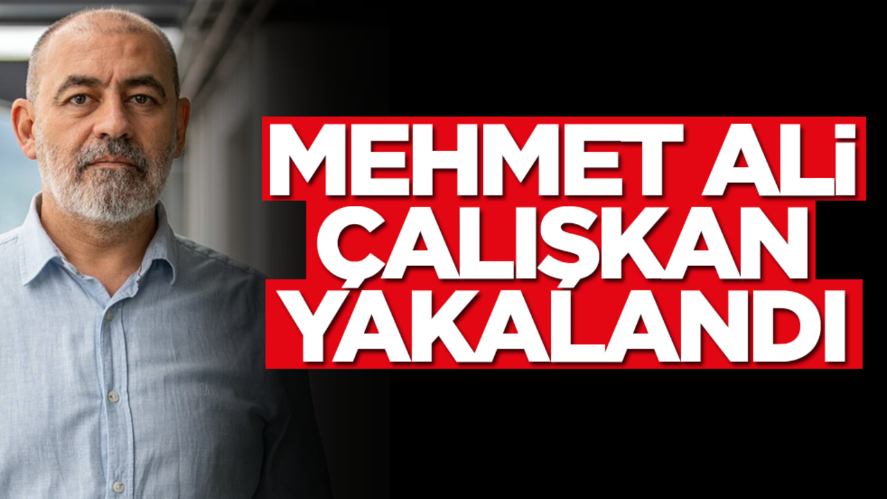 Mehmet Ali Çalışkan yakalandı