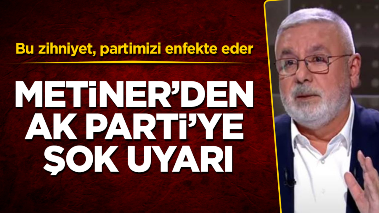 Mehmet Metiner'den AK Parti'ye şok uyarı! Bu zihniyet, partimizi enfekte eder