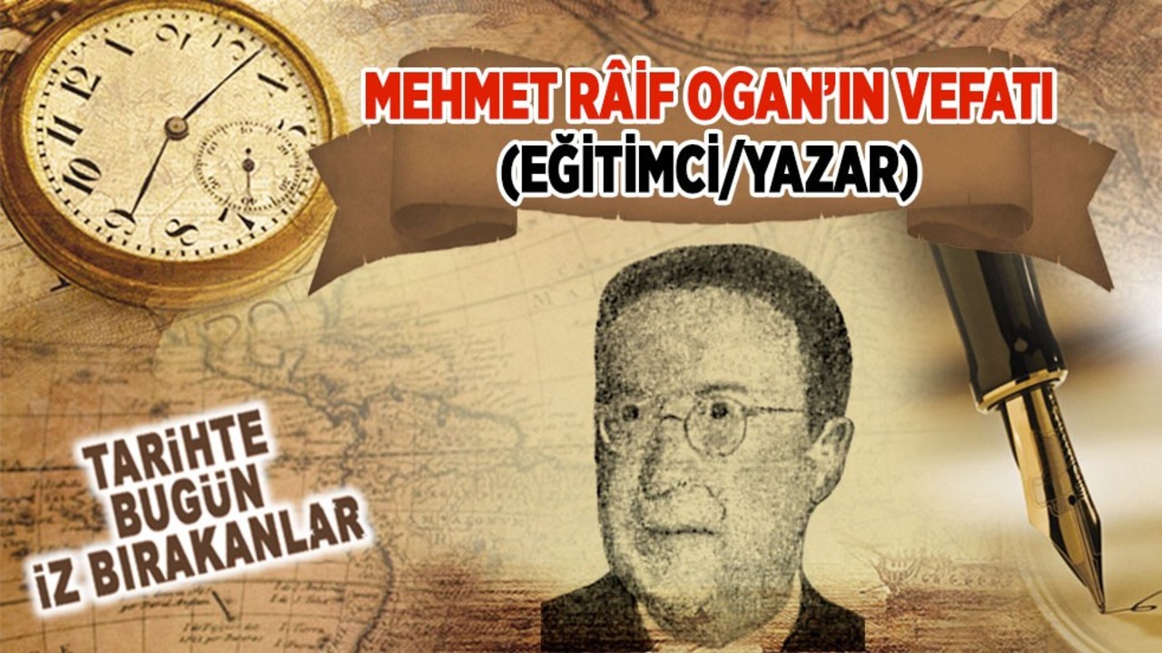 Mehmet Râif Ogan’ın vefatı (Eğitimci/Yazar)