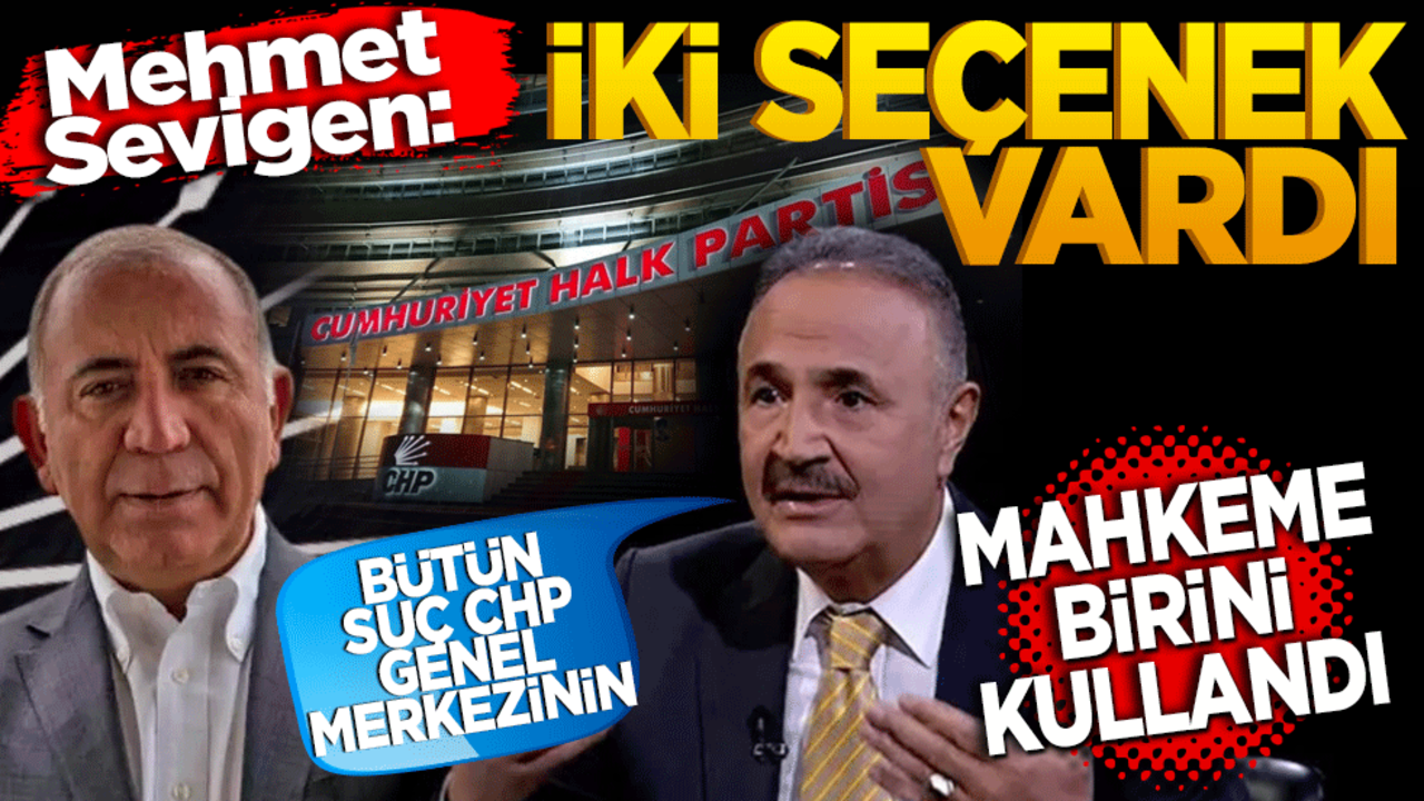 Mehmet Sevigen: İki seçenek vardı mahkeme birini kullandı. Suç CHP Genel Merkezinindir