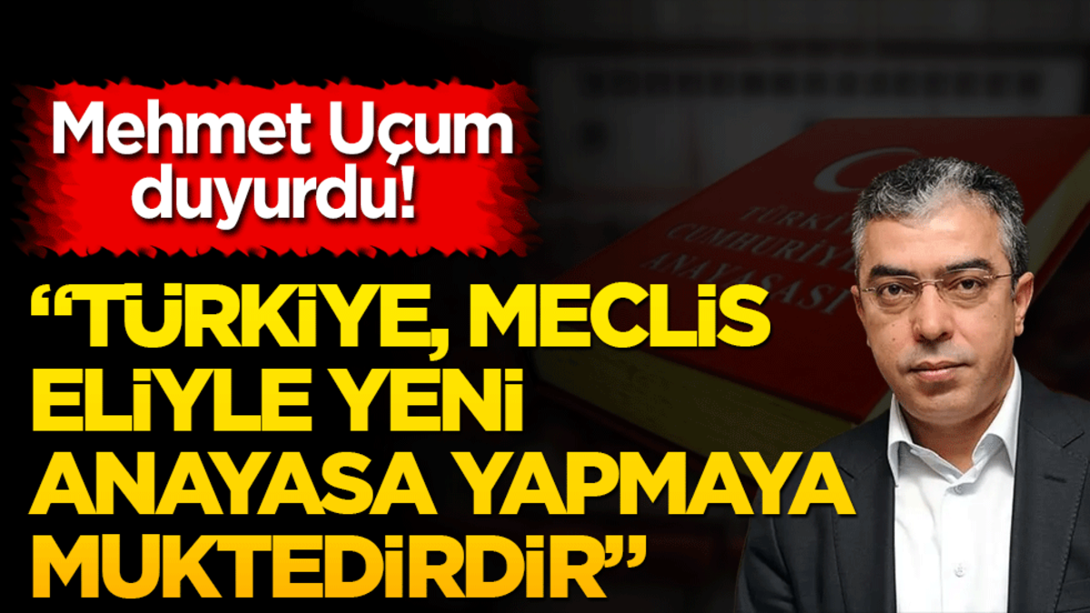 Mehmet Uçum duyurdu! "Türkiye, Meclis eliyle anayasa yapmaya muktedirdir"