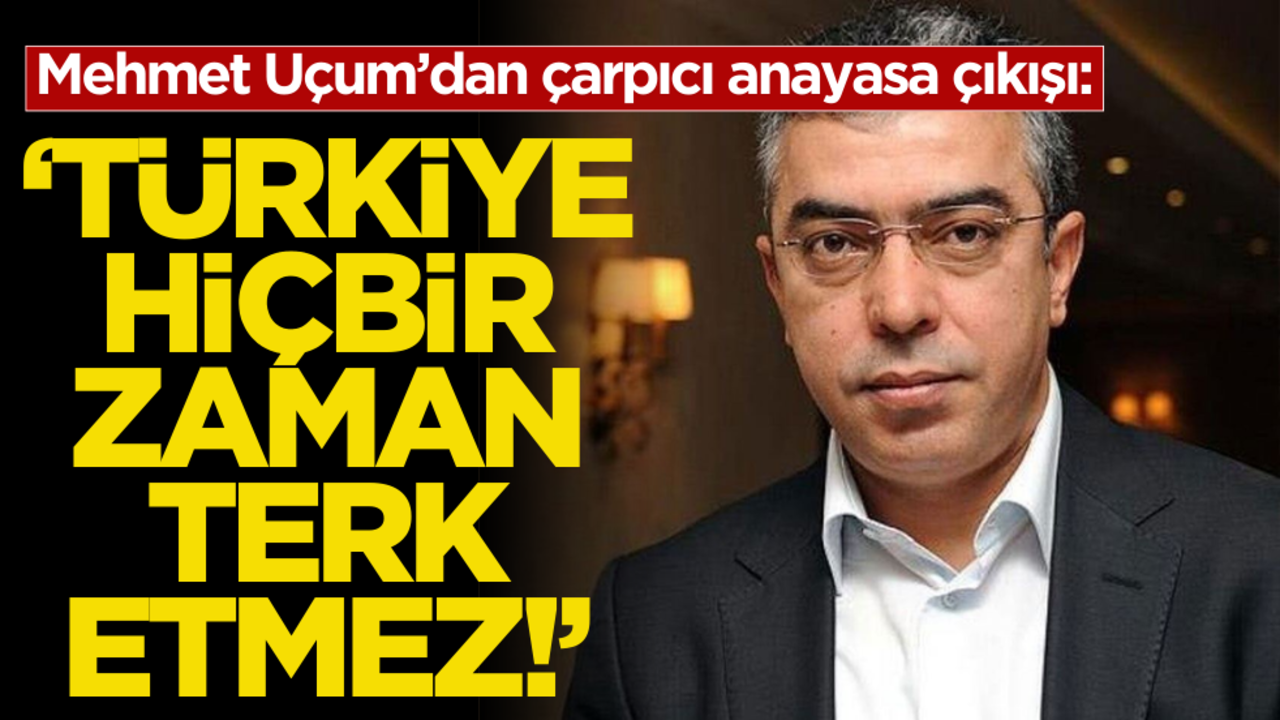 Mehmet Uçum’dan çarpıcı anayasa çıkışı: ‘Türkiye bunu hiçbir zaman terk etmez’