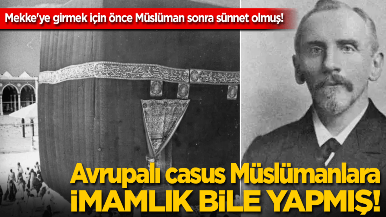 Mekke'ye girmek için önce Müslüman sonra sünnet olan Avrupalı casus Müslümanlara imamlık bile yapmış!
